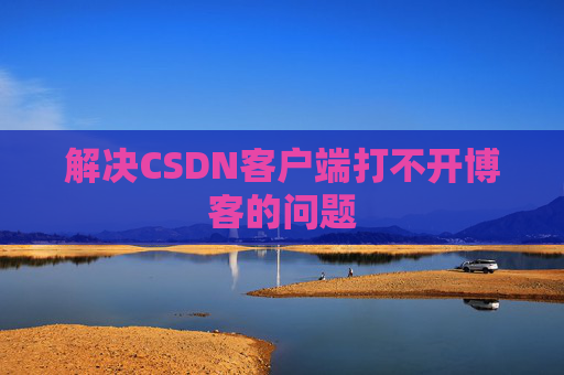 解决CSDN客户端打不开博客的问题